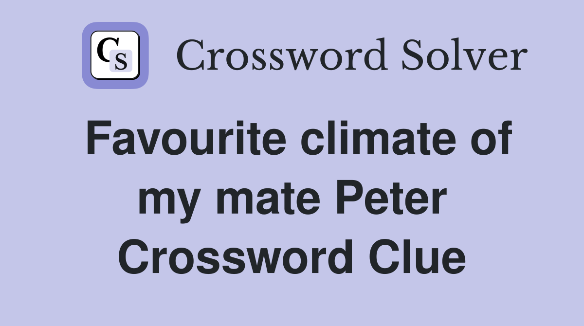 Favourite climate of my mate Peter Crossword Clue