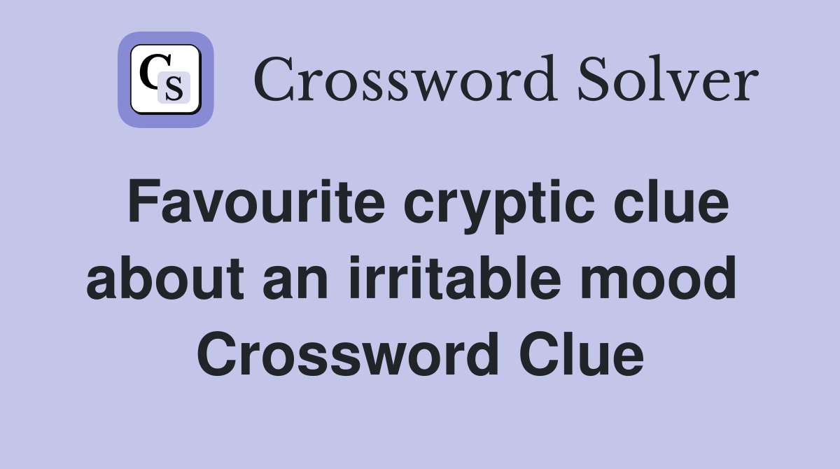 Favourite cryptic clue about an irritable mood  Crossword Clue