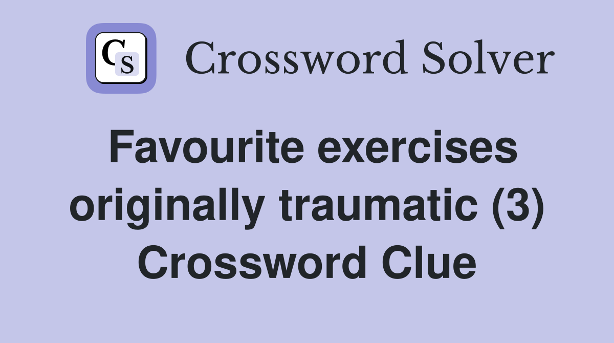 Favourite exercises originally traumatic (3) Crossword Clue