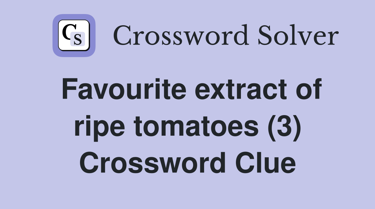 Favourite extract of ripe tomatoes (3) Crossword Clue
