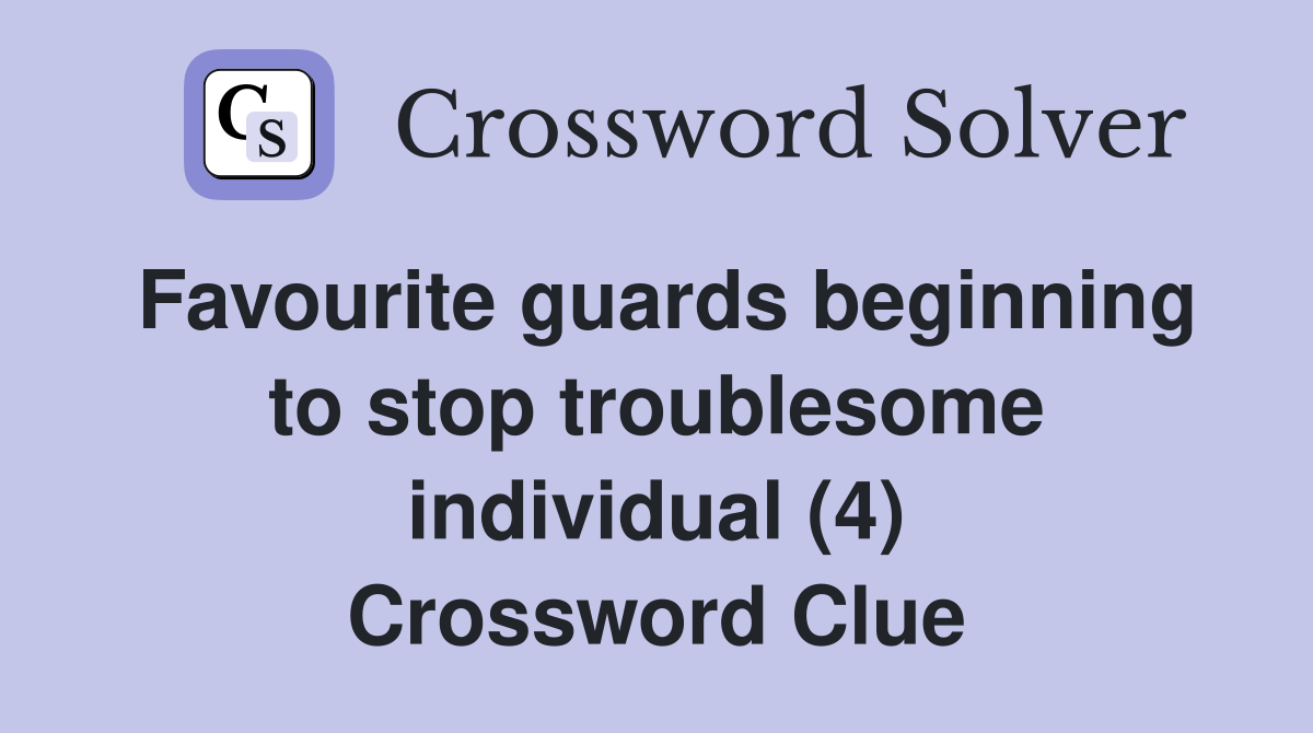 Favourite guards beginning to stop troublesome individual (4) Crossword Clue
