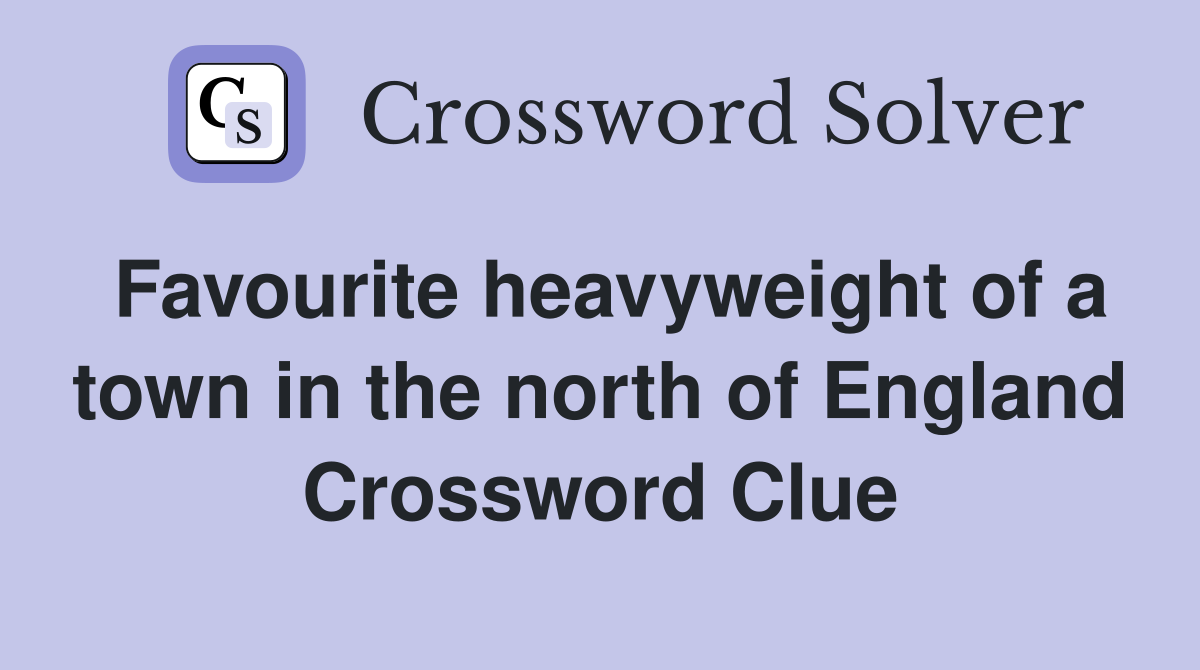 Favourite heavyweight of a town in the north of England Crossword Clue
