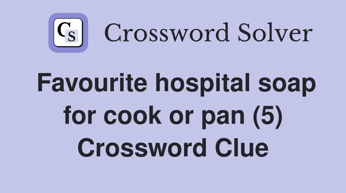 Favourite hospital soap for cook or pan (5) Crossword Clue