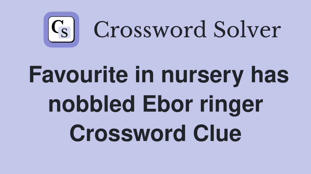 Favourite in nursery has nobbled Ebor ringer Crossword Clue