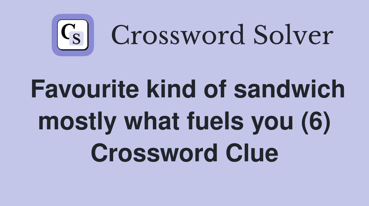 Favourite kind of sandwich mostly what fuels you (6) Crossword Clue