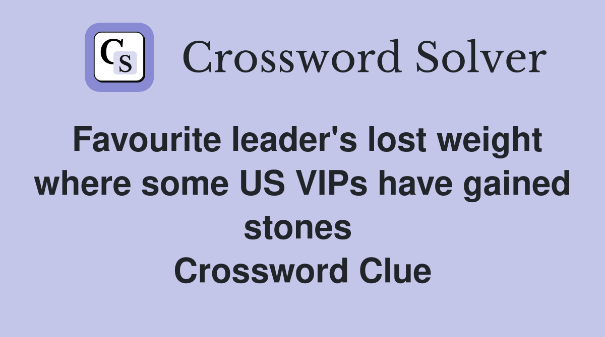 Favourite leader's lost weight where some US VIPs have gained stones  Crossword Clue