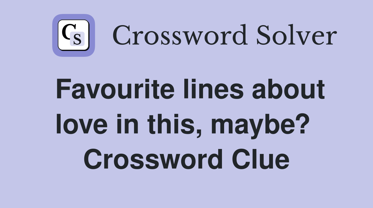 Favourite lines about love in this, maybe?  Crossword Clue