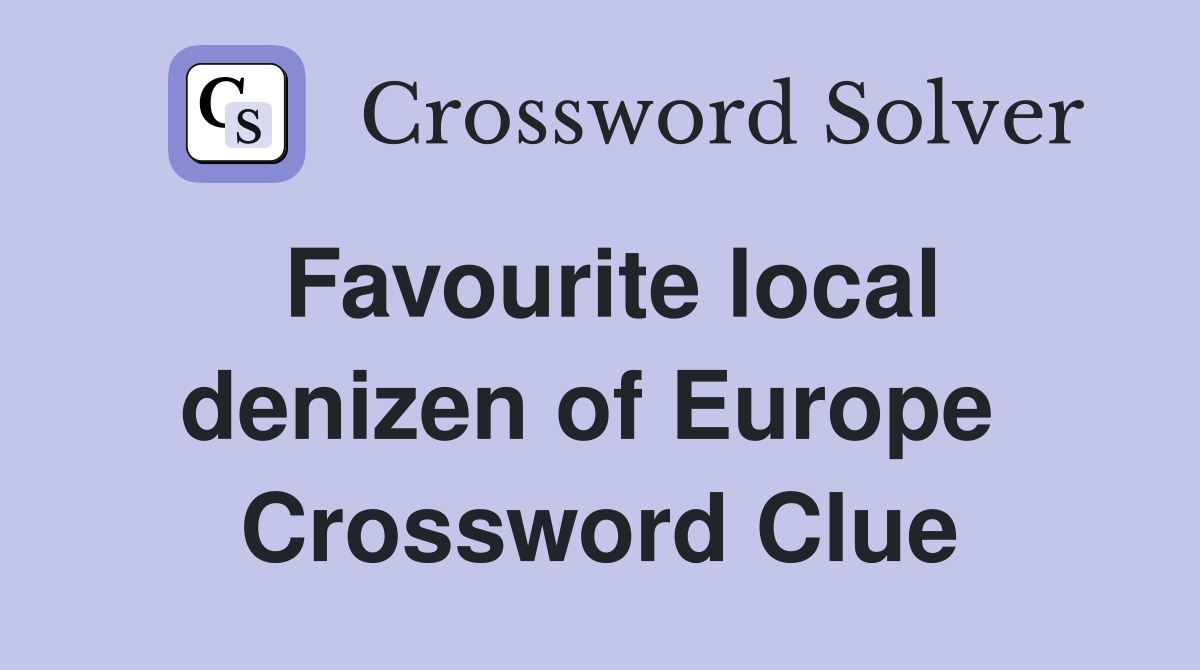 Favourite local denizen of Europe  Crossword Clue