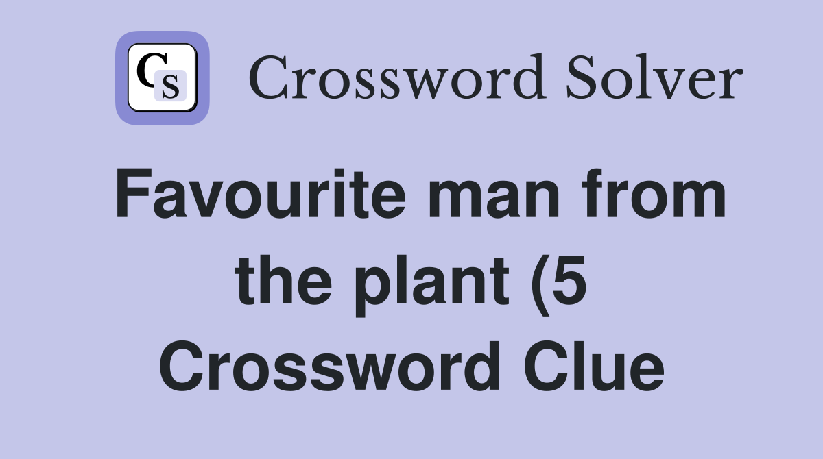 Favourite man from the plant (5) Crossword Clue Answers Crossword Favourite man from the plant (5) Crossword Clue Answers Crossword