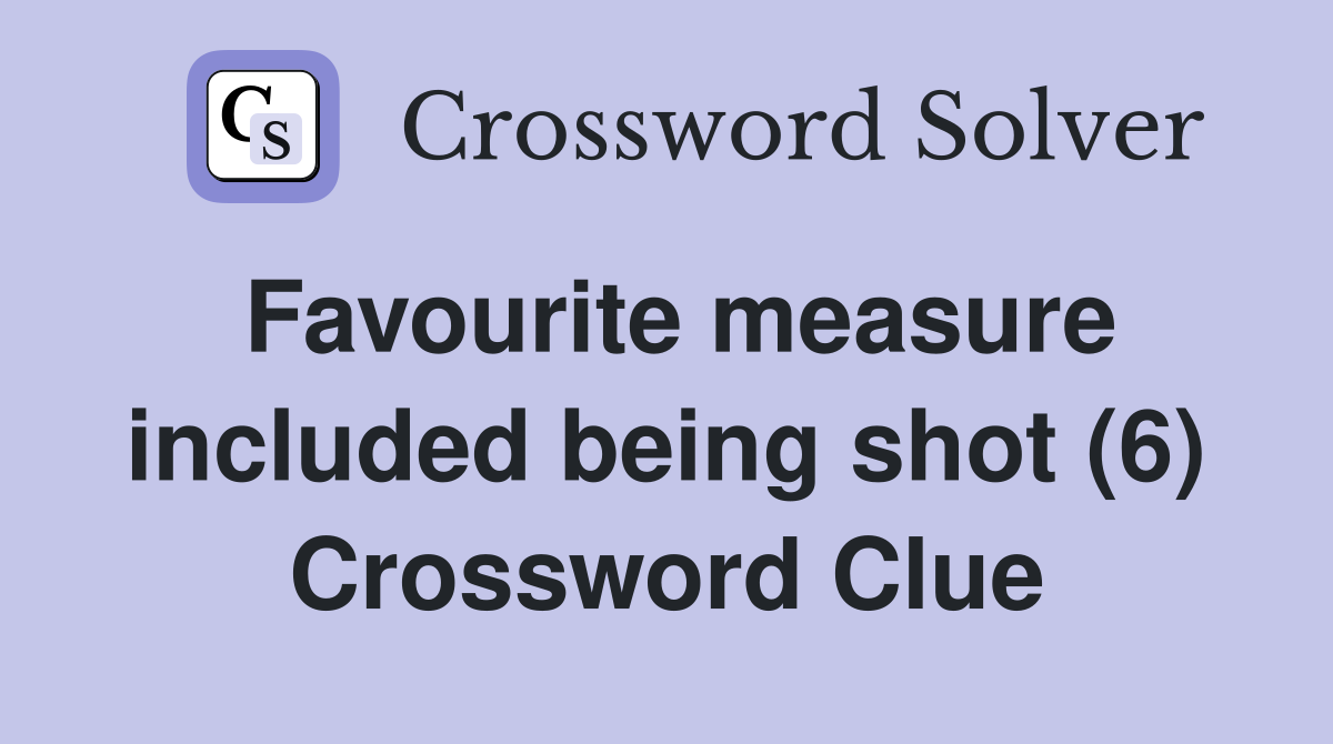 Favourite measure included being shot (6) Crossword Clue