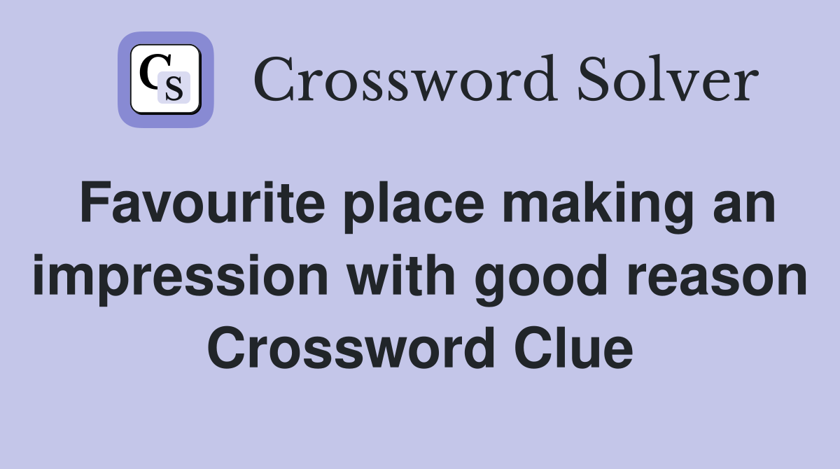 Favourite place making an impression with good reason Crossword Clue