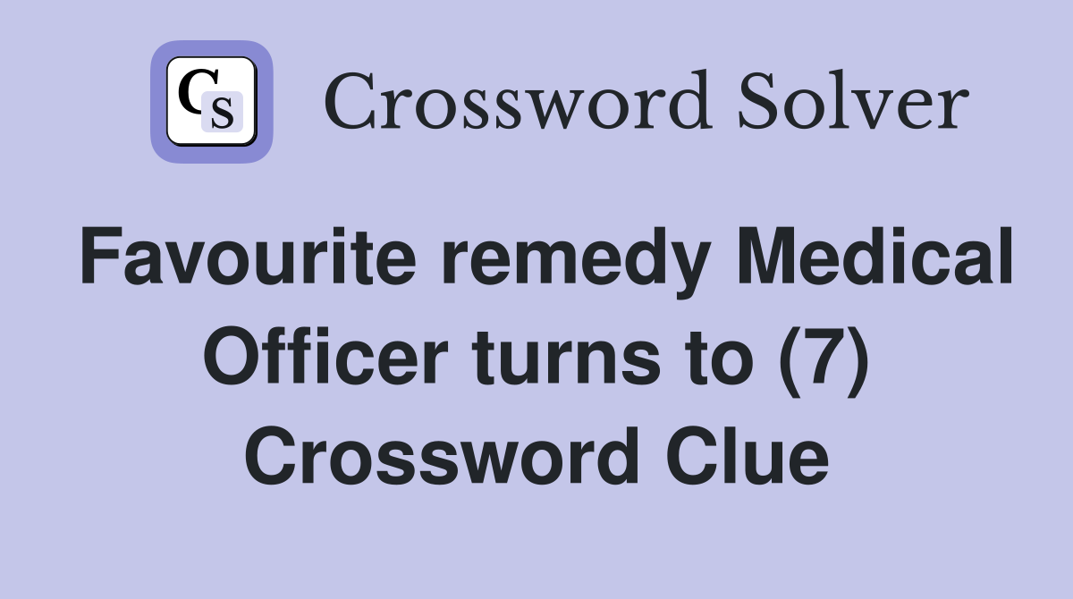 Favourite remedy Medical Officer turns to (7) Crossword Clue