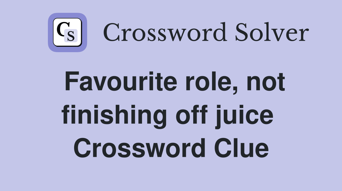 Favourite role, not finishing off juice  Crossword Clue