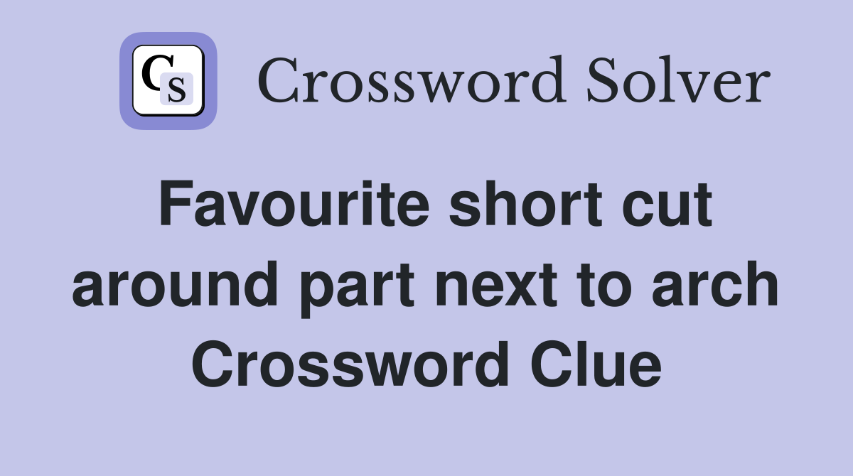 Favourite short cut around part next to arch Crossword Clue