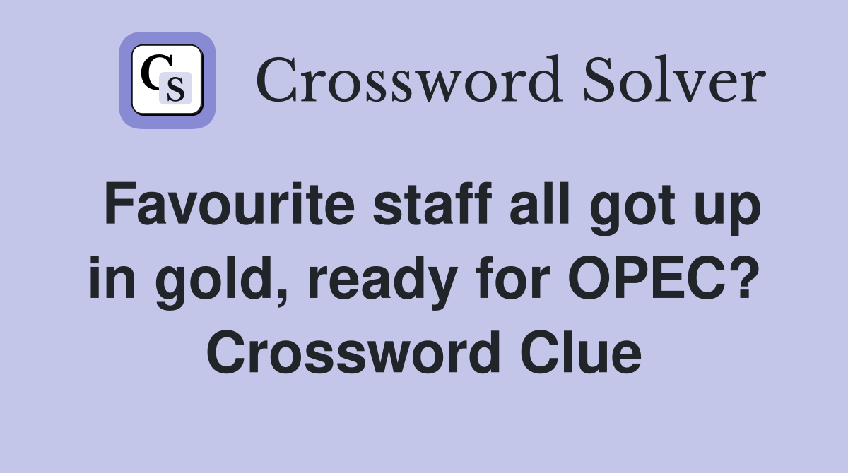 Favourite staff all got up in gold, ready for OPEC? Crossword Clue