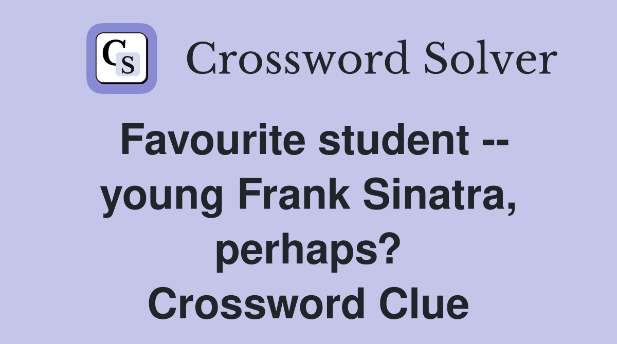 Favourite student -- young Frank Sinatra, perhaps? Crossword Clue
