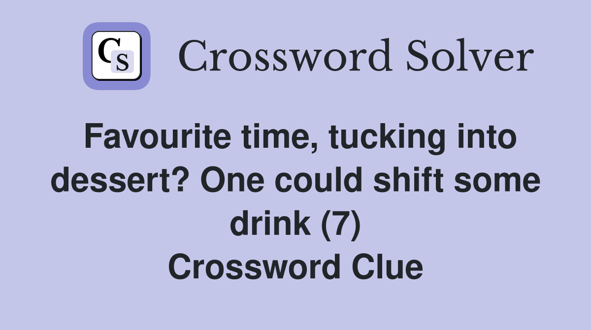 Favourite time, tucking into dessert? One could shift some drink (7) Crossword Clue