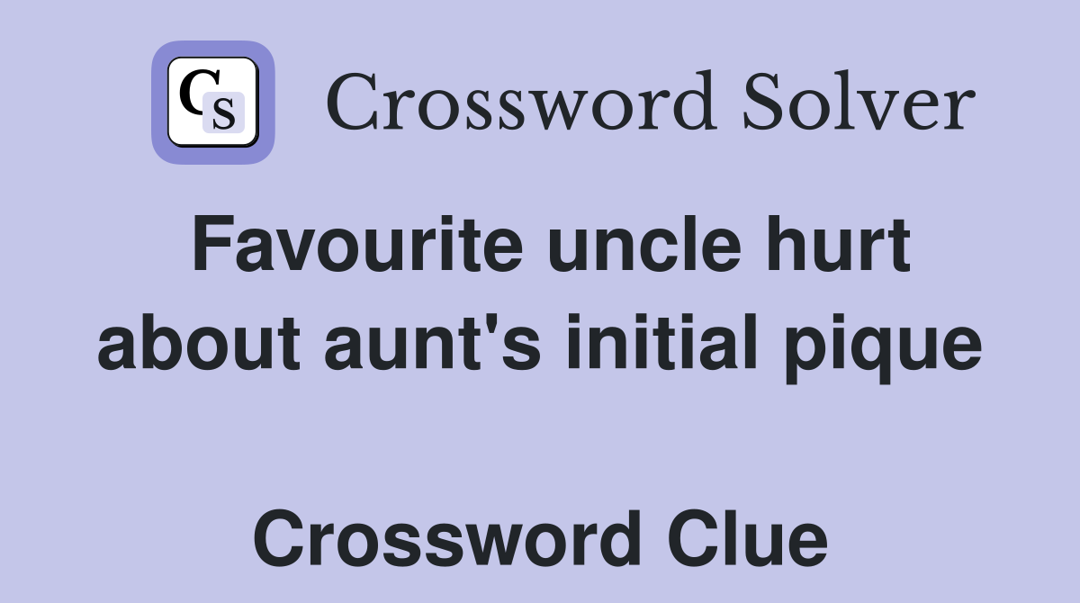 Favourite uncle hurt about aunt's initial pique  Crossword Clue