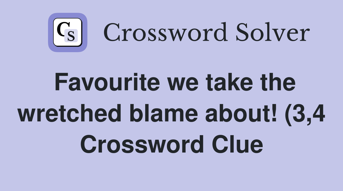 Favourite we take the wretched blame about (3 4) Crossword Clue Favourite we take the wretched blame about (3 4) Crossword Clue