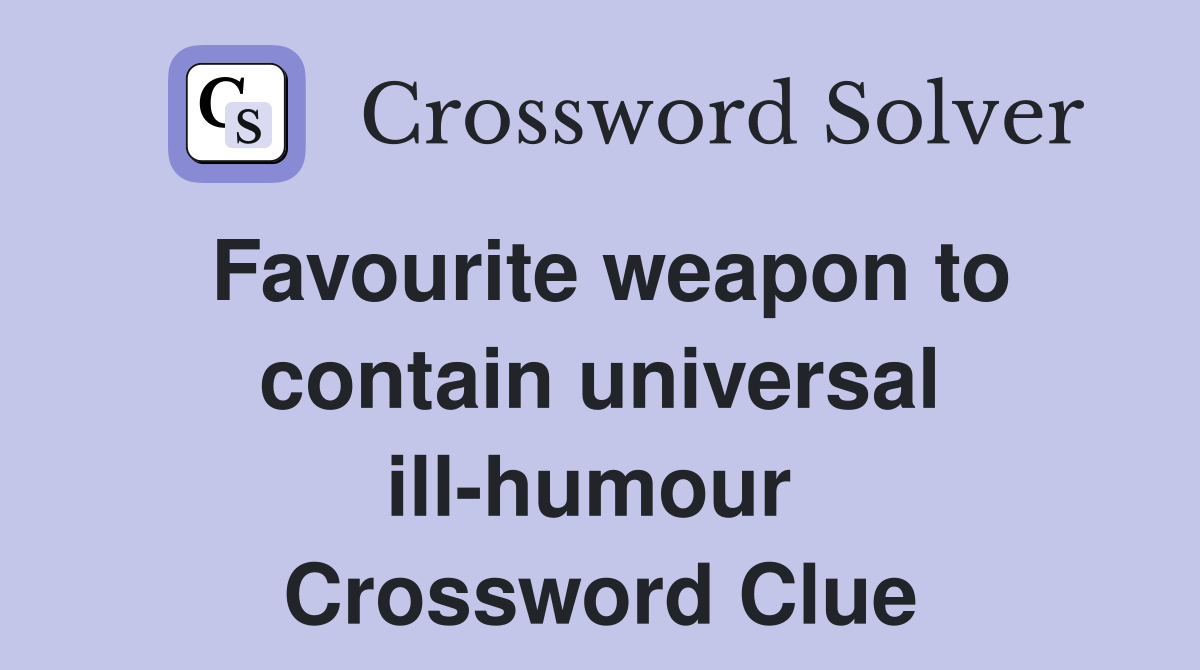 Favourite weapon to contain universal ill-humour  Crossword Clue