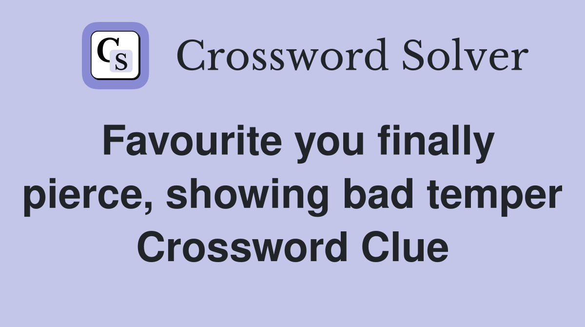 Favourite you finally pierce, showing bad temper Crossword Clue