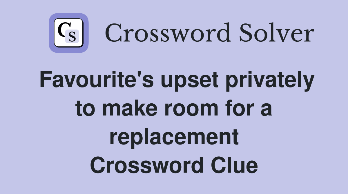 Favourite's upset privately to make room for a replacement Crossword Clue