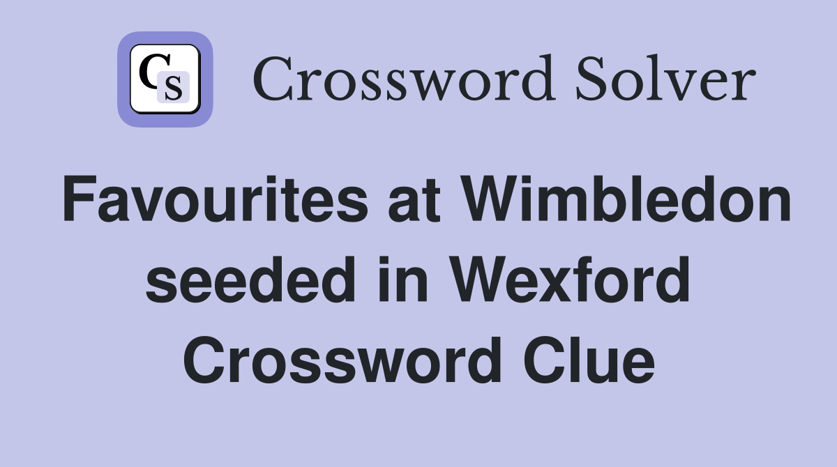 Favourites at Wimbledon seeded in Wexford Crossword Clue