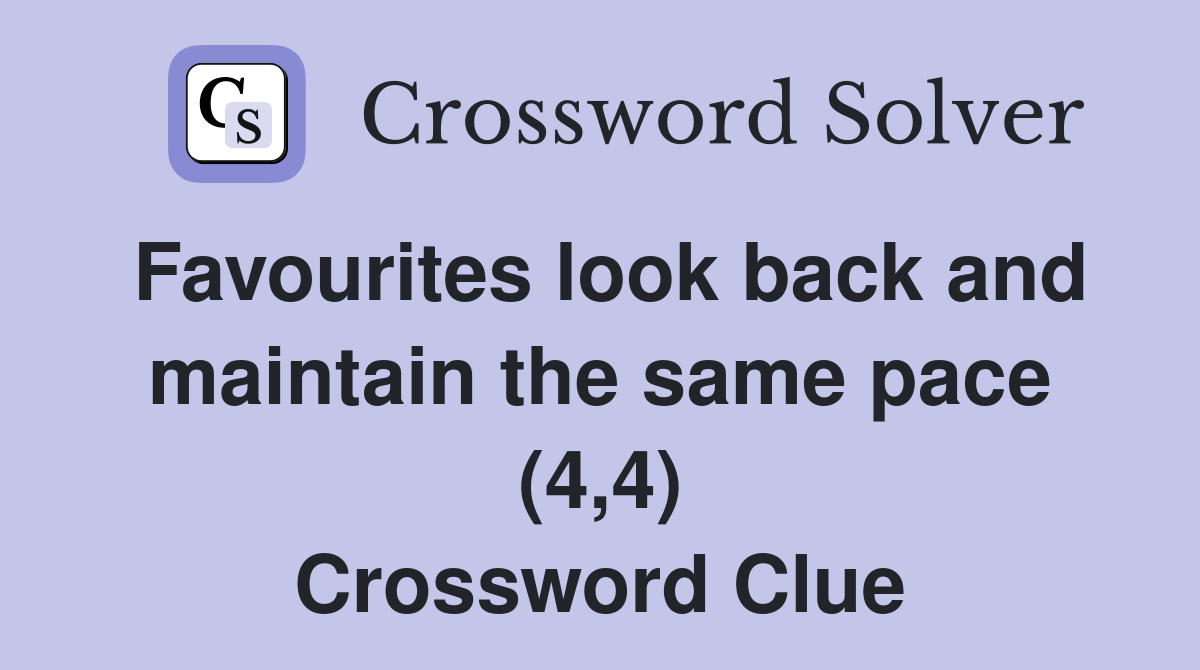 Favourites look back and maintain the same pace (4,4) Crossword Clue