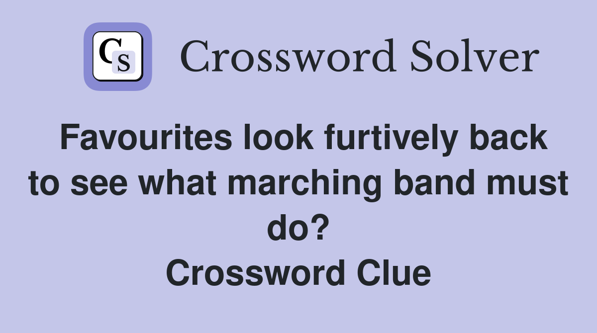 Favourites look furtively back to see what marching band must do? Crossword Clue