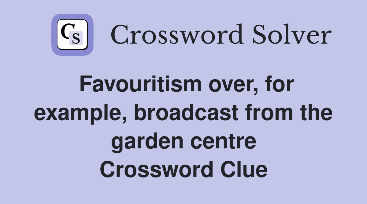 Favouritism over, for example, broadcast from the garden centre Crossword Clue