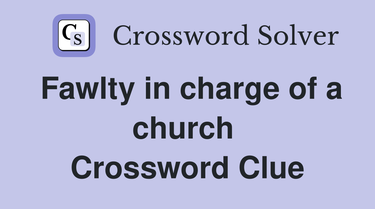 Fawlty in charge of a church  Crossword Clue