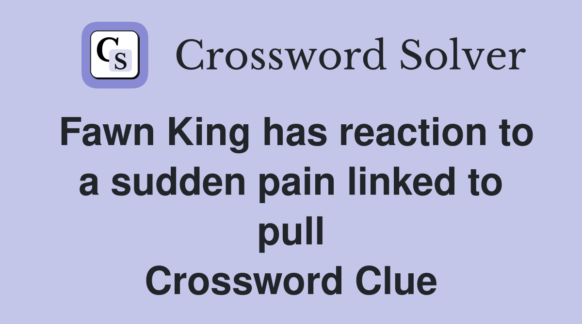 Fawn King has reaction to a sudden pain linked to pull Crossword Clue