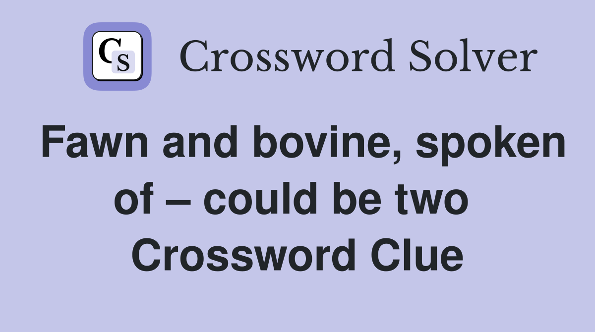 Fawn and bovine, spoken of – could be two  Crossword Clue