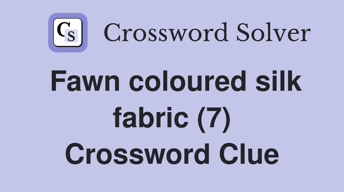Fawn coloured silk fabric (7) Crossword Clue
