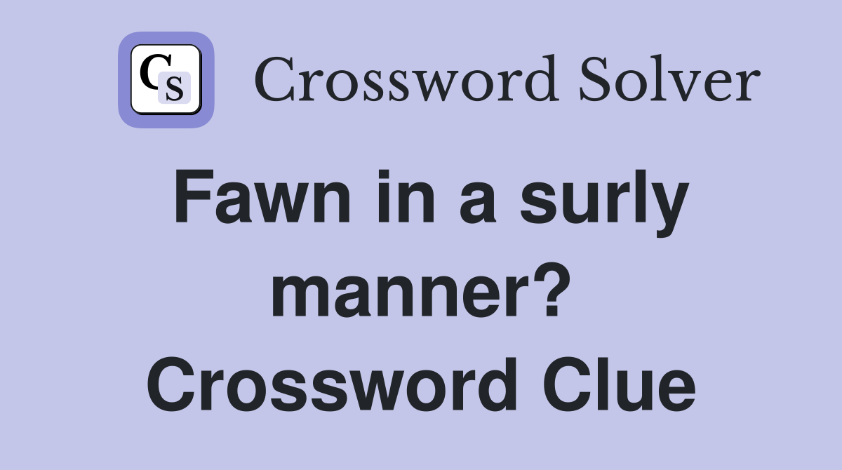 Fawn in a surly manner? Crossword Clue