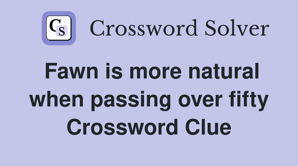 Fawn is more natural when passing over fifty Crossword Clue