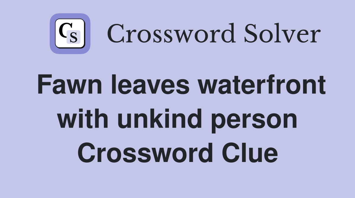 Fawn leaves waterfront with unkind person Crossword Clue