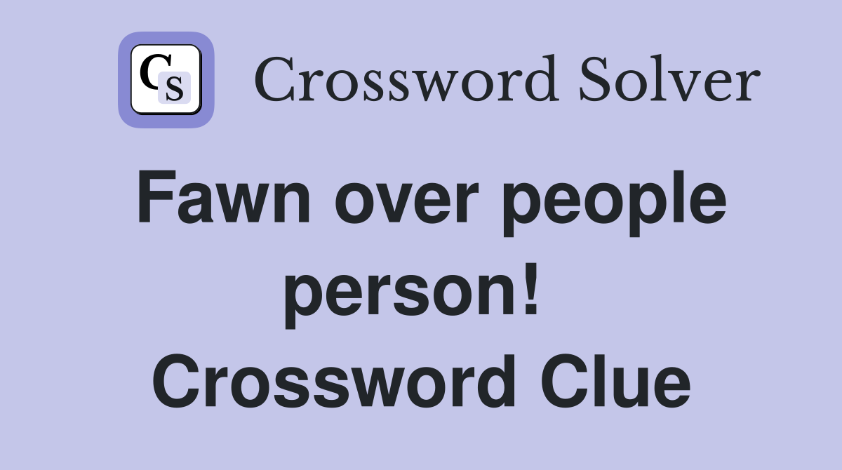 Fawn over people person!  Crossword Clue