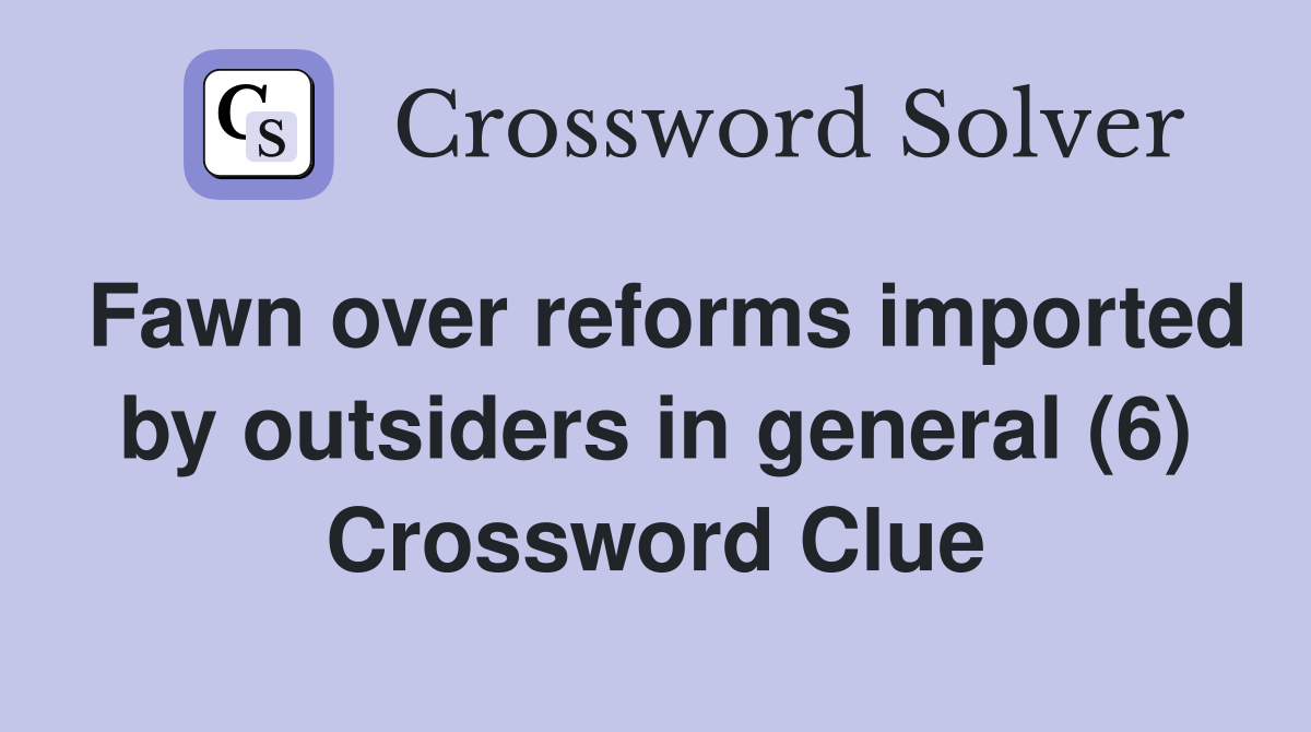 Fawn over reforms imported by outsiders in general (6) Crossword Clue