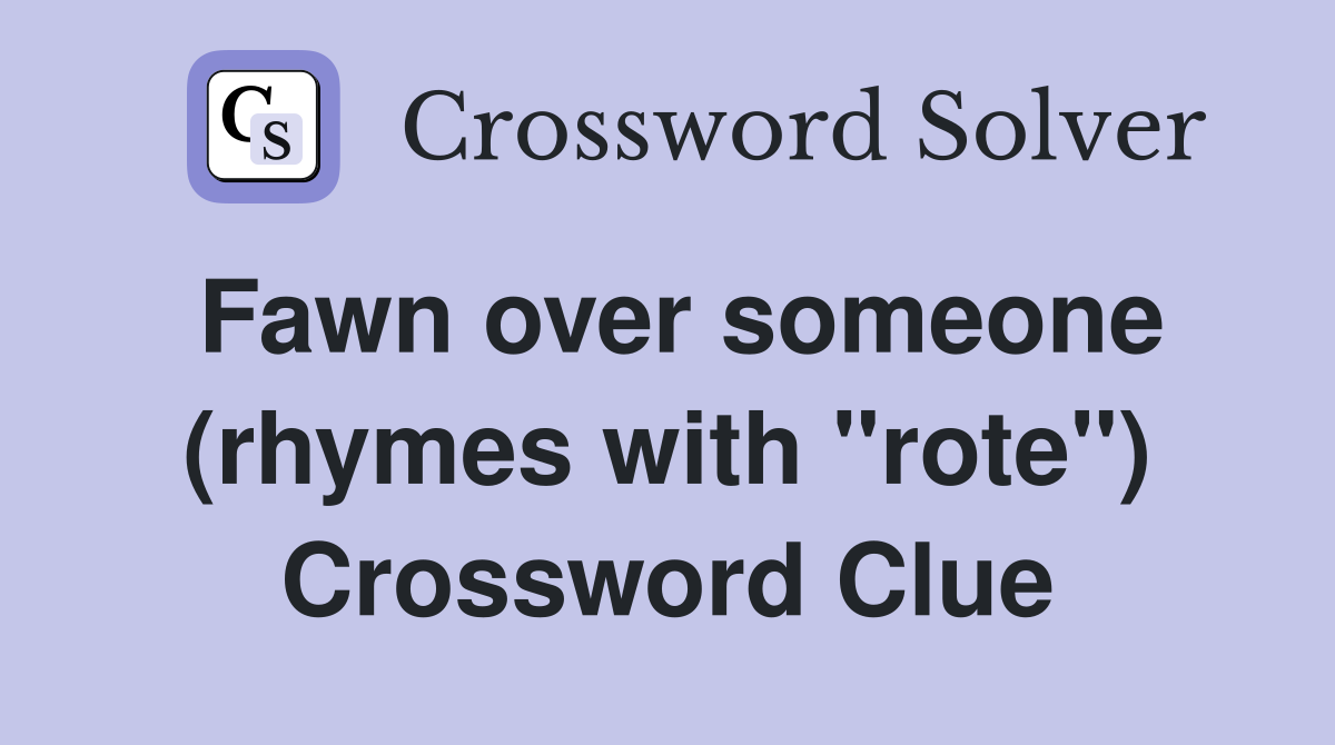 Fawn over someone (rhymes with "rote") Crossword Clue