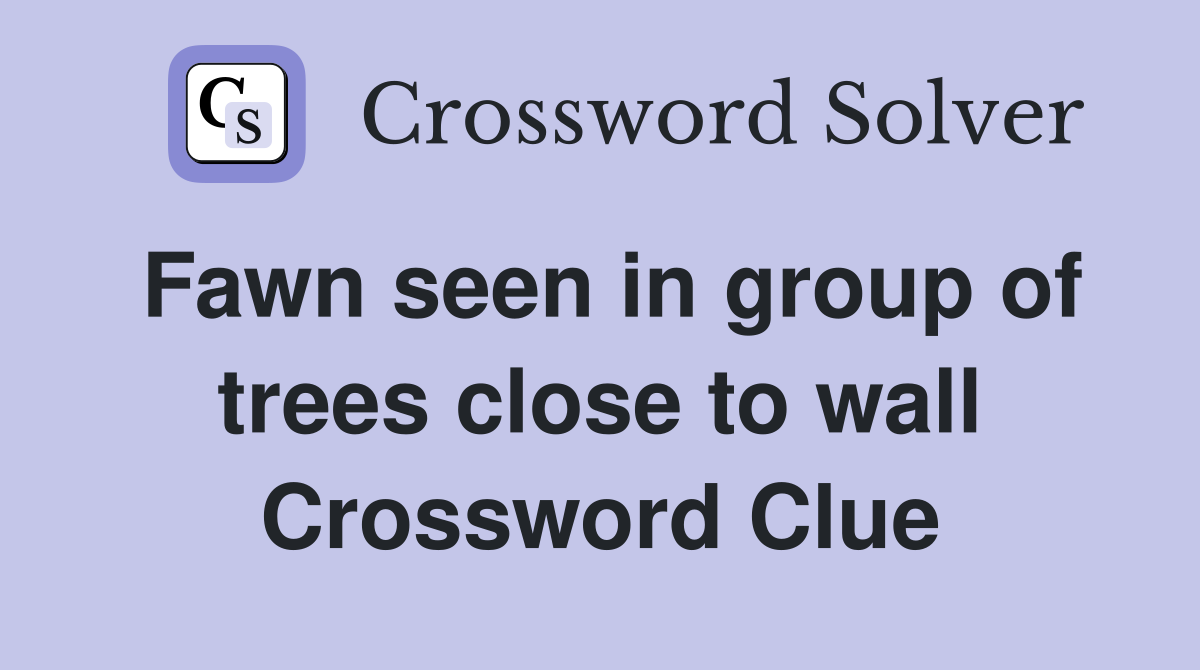 Fawn seen in group of trees close to wall Crossword Clue