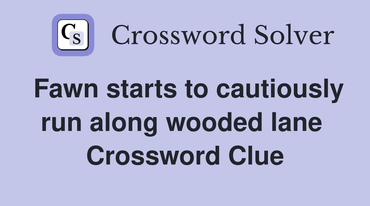 Fawn starts to cautiously run along wooded lane  Crossword Clue