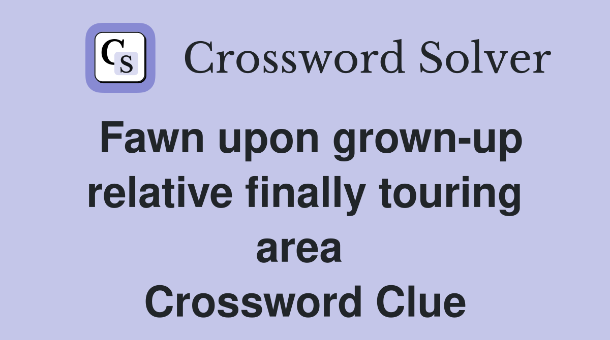 Fawn upon grown-up relative finally touring area  Crossword Clue