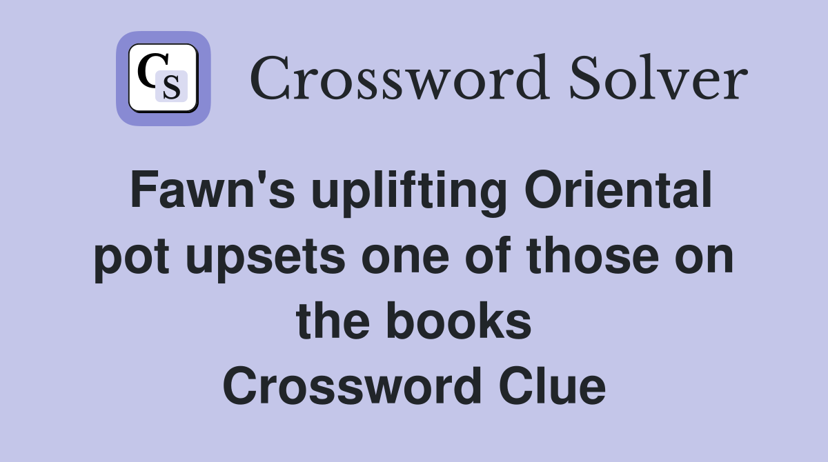 Fawn's uplifting Oriental pot upsets one of those on the books Crossword Clue