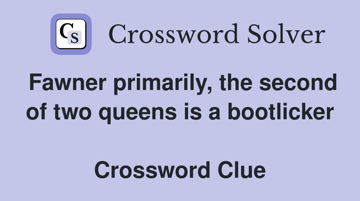 Fawner primarily, the second of two queens is a bootlicker  Crossword Clue