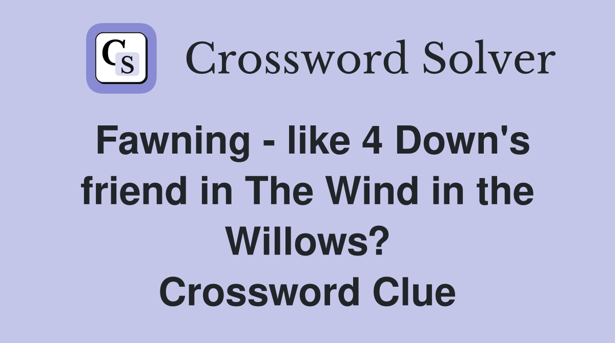Fawning - like 4 Down's friend in The Wind in the Willows? Crossword Clue