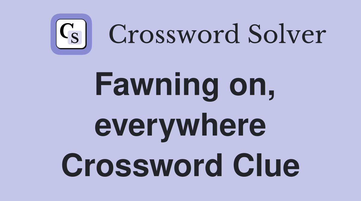 Fawning on, everywhere Crossword Clue