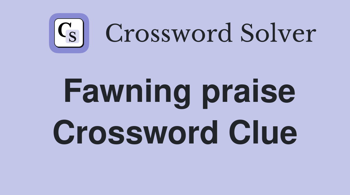 Fawning praise Crossword Clue