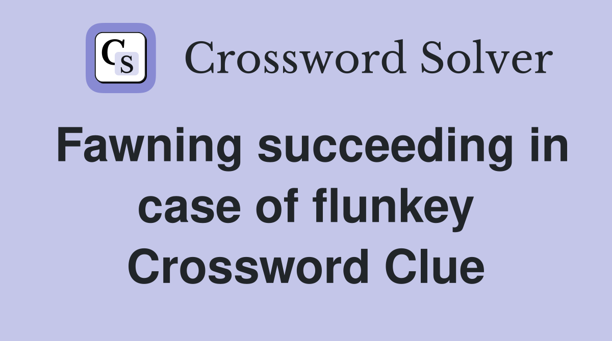 Fawning succeeding in case of flunkey Crossword Clue