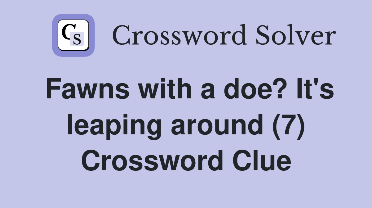 Fawns with a doe? It's leaping around (7) Crossword Clue